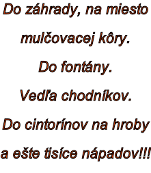 Do záhrady, na miesto mulčovacej kôry. Do fontány. Vedľa chodníkov. Do cintorínov na hroby  a ešte tisíce nápadov!!!